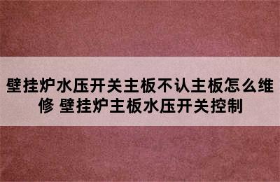 壁挂炉水压开关主板不认主板怎么维修 壁挂炉主板水压开关控制